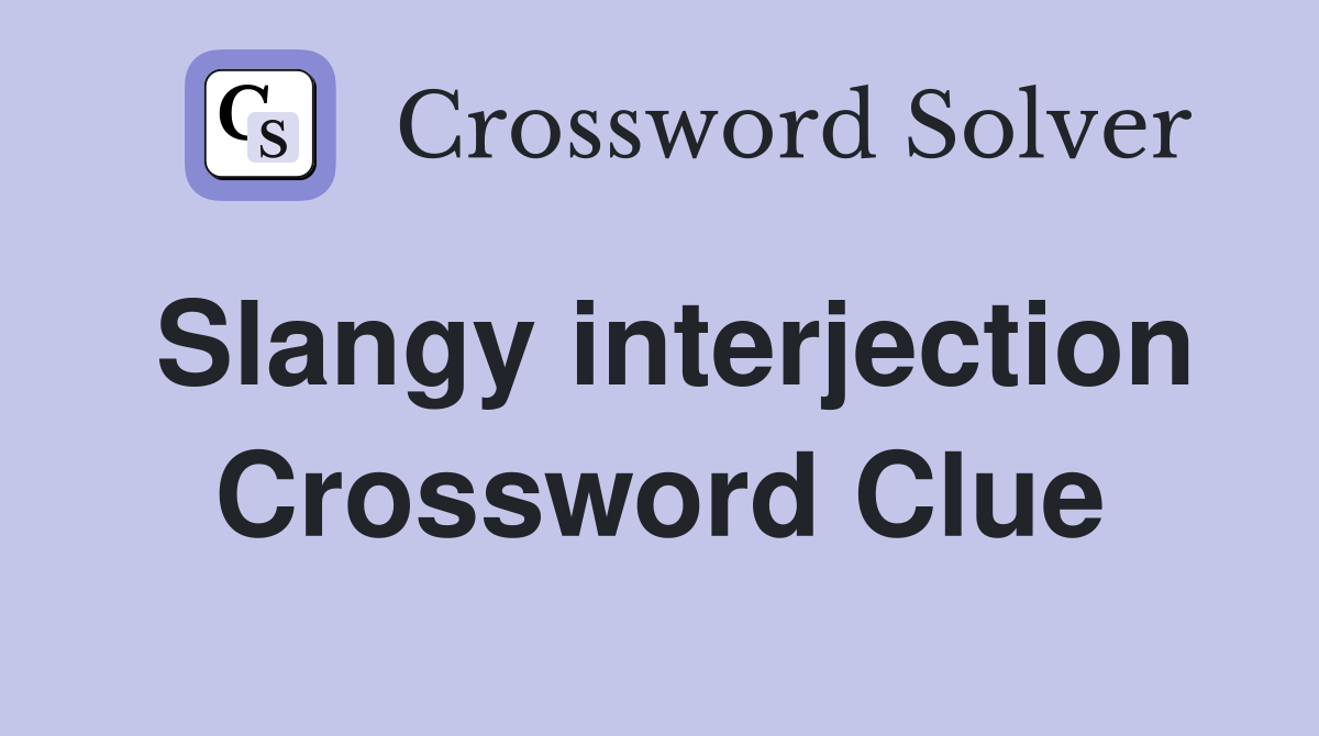 Slangy interjection Crossword Clue