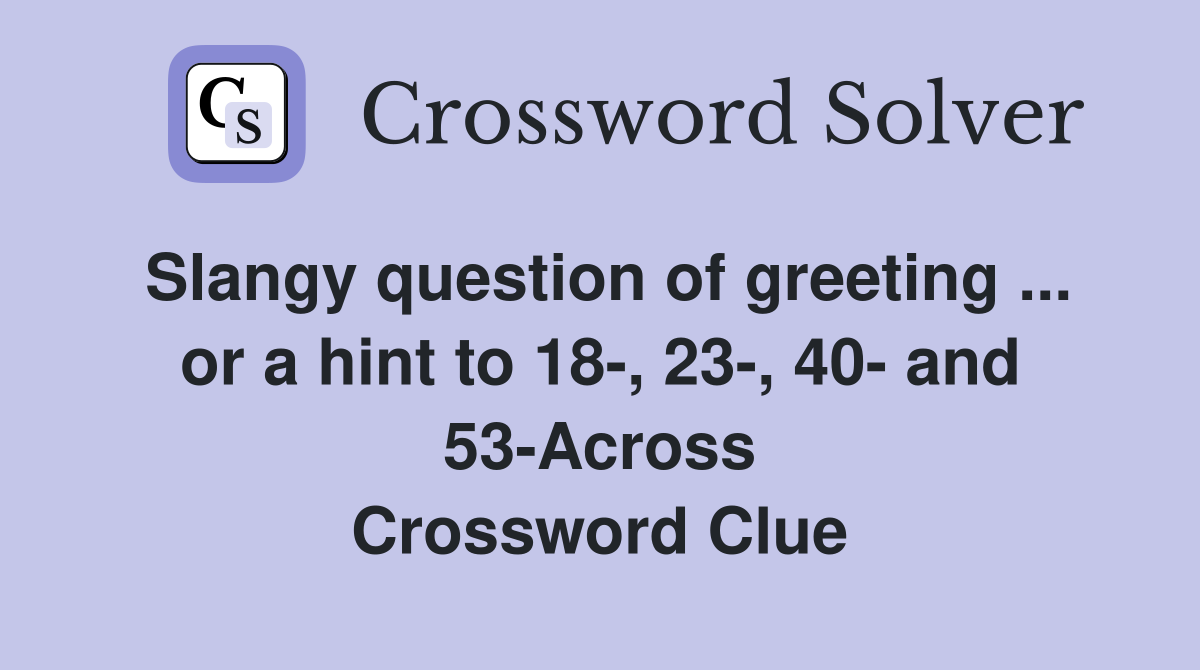 Slangy question of greeting ... or a hint to 18-, 23-, 40- and 53-Across Crossword Clue