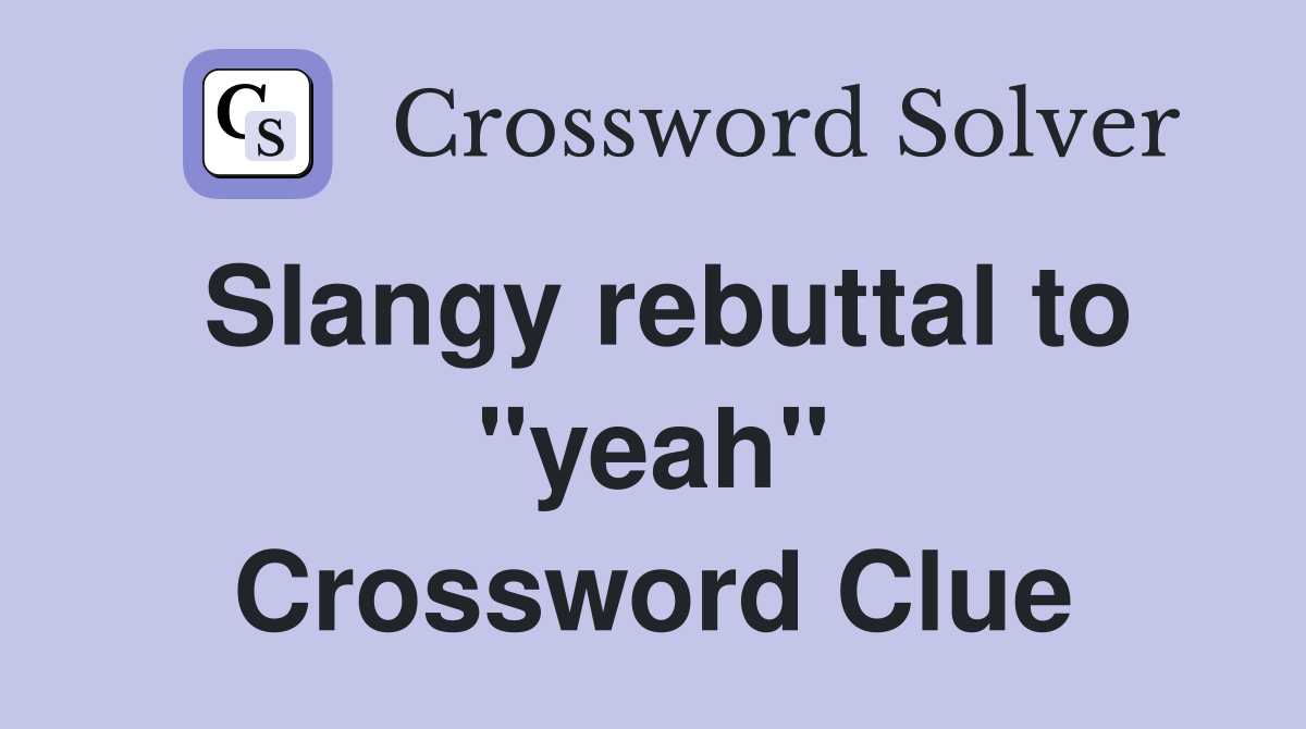 Slangy rebuttal to "yeah" Crossword Clue