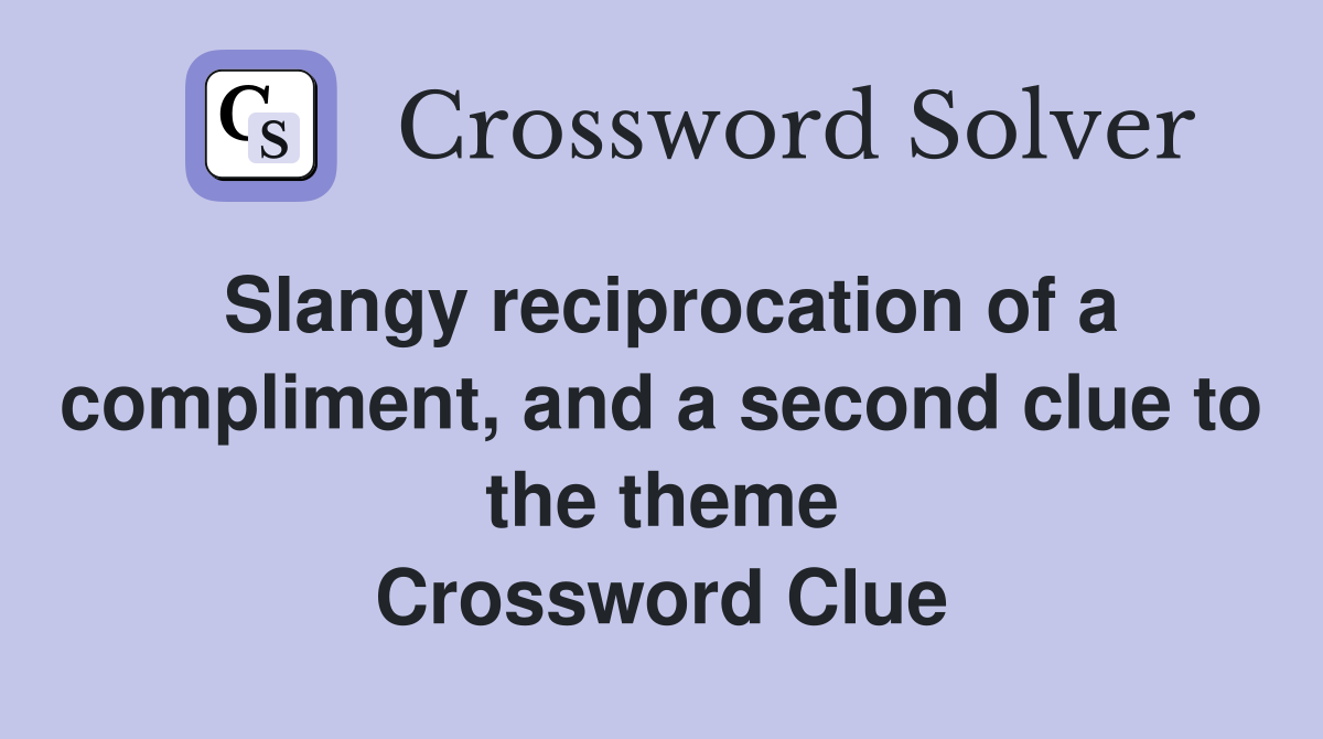 Slangy reciprocation of a compliment, and a second clue to the theme Crossword Clue