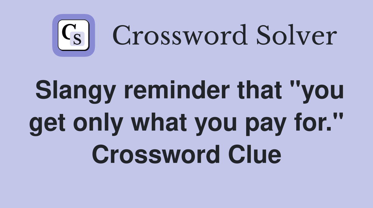 Slangy reminder that "you get only what you pay for." Crossword Clue