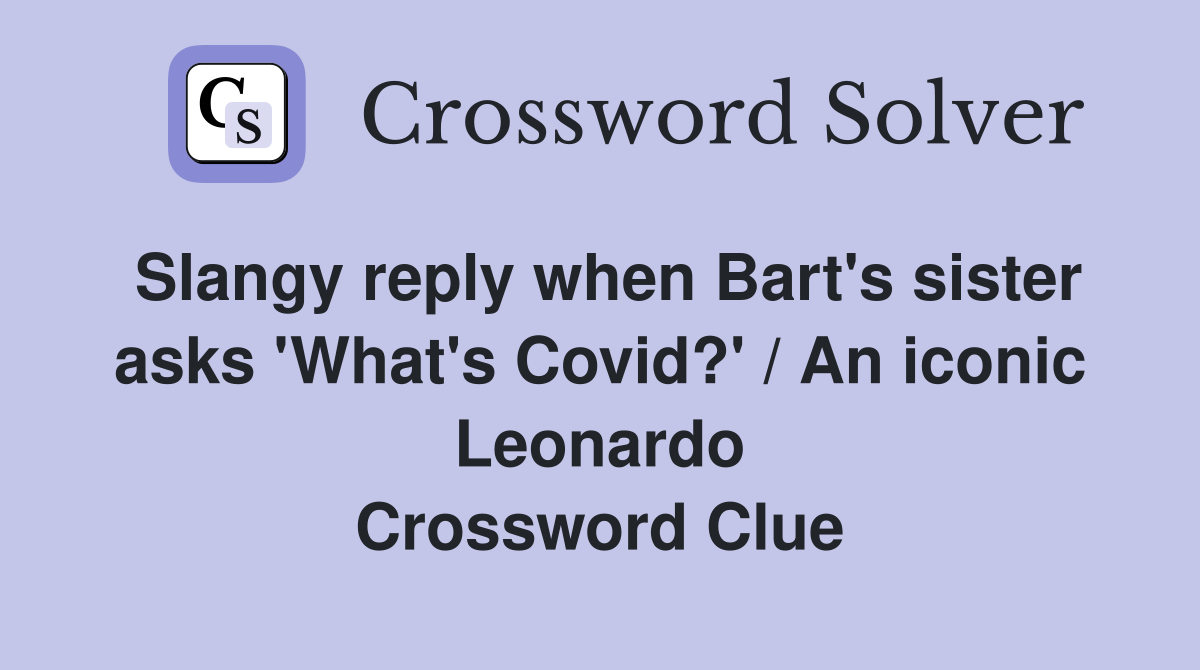 Slangy reply when Bart's sister asks 'What's Covid?' / An iconic Leonardo Crossword Clue