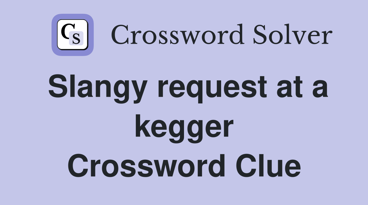 Slangy request at a kegger Crossword Clue