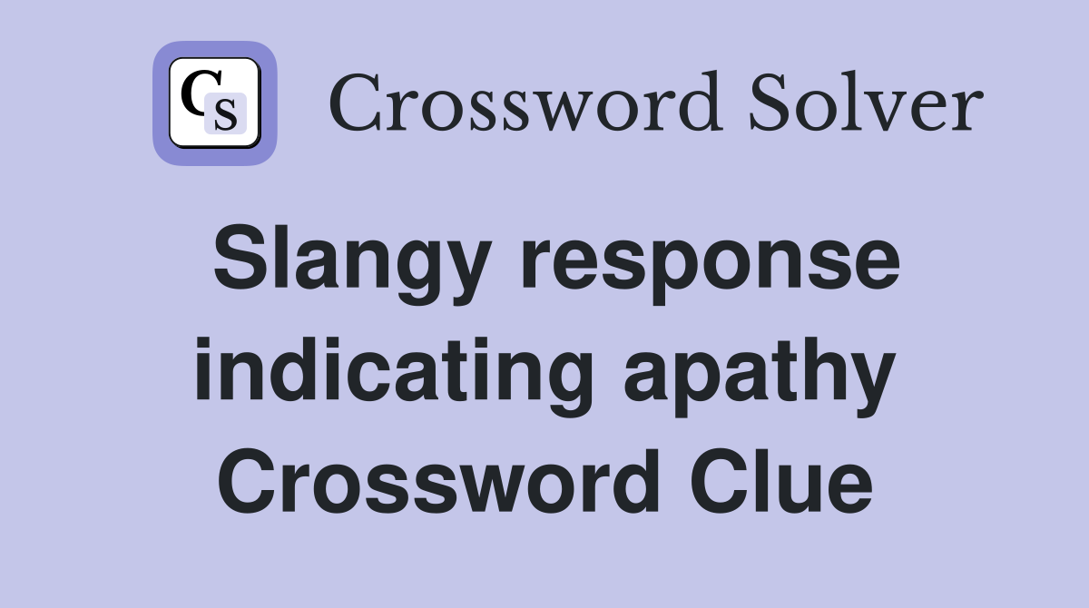 Slangy response indicating apathy Crossword Clue