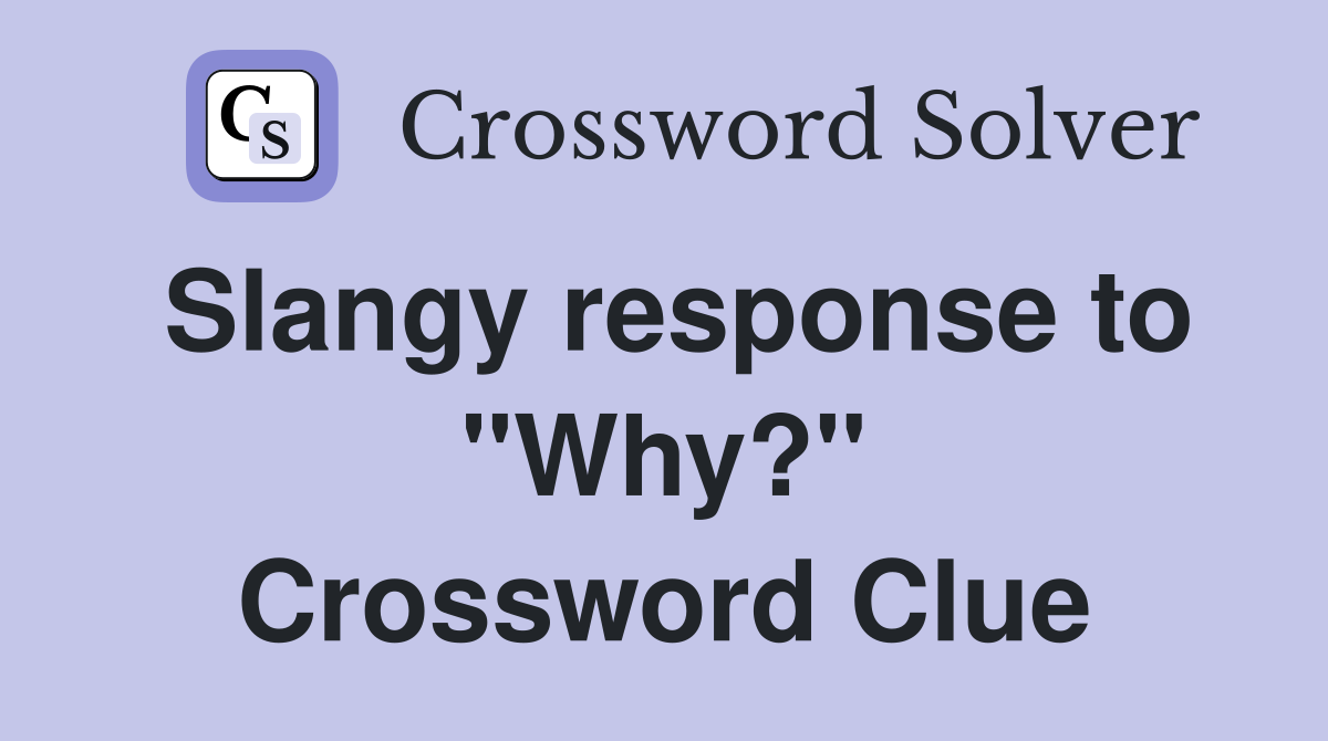 Slangy response to "Why?" Crossword Clue