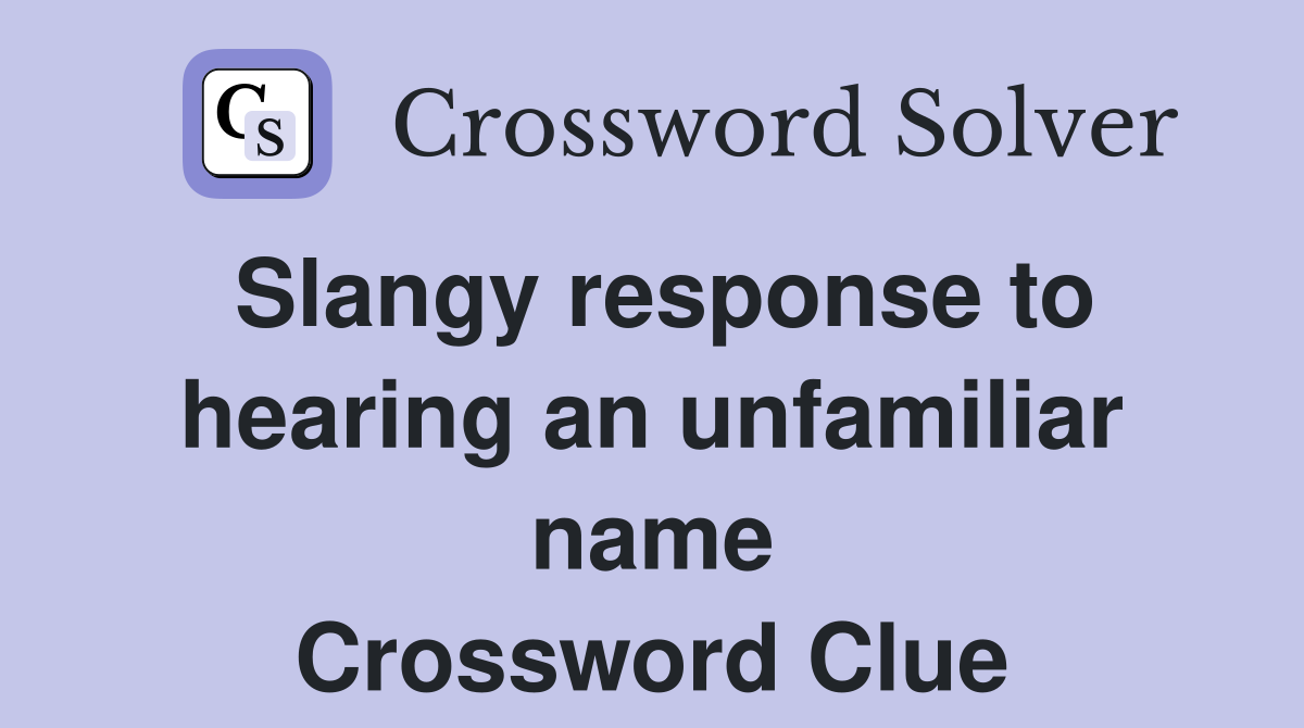 Slangy response to hearing an unfamiliar name Crossword Clue