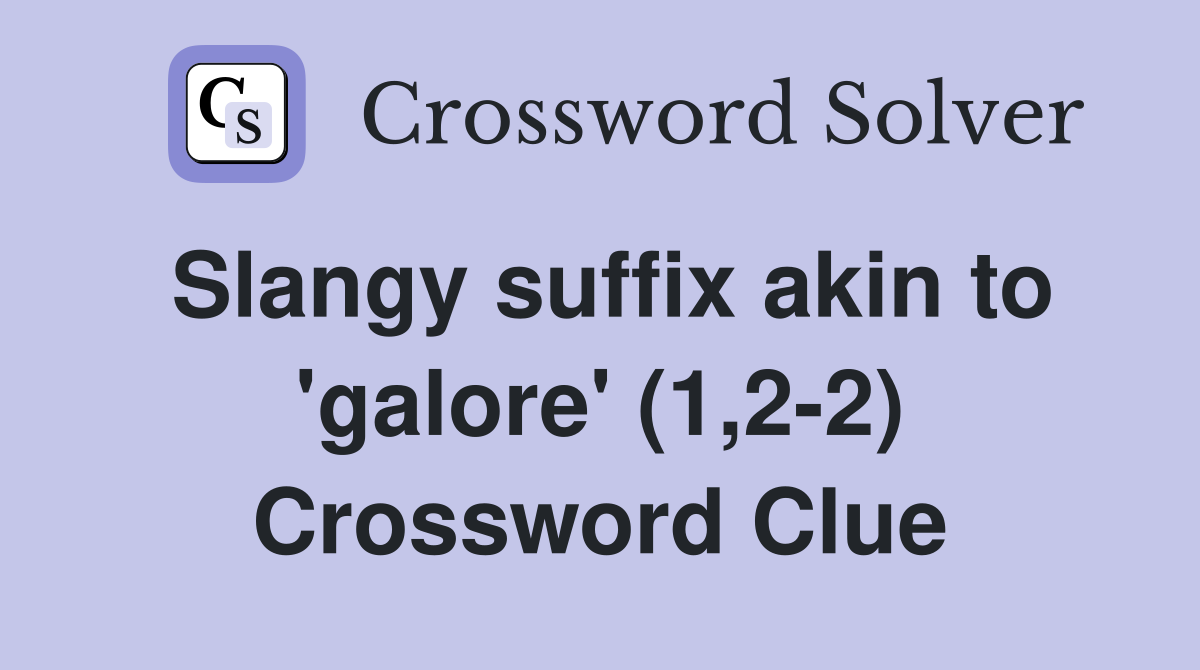 Slangy suffix akin to 'galore' (1,2-2) Crossword Clue