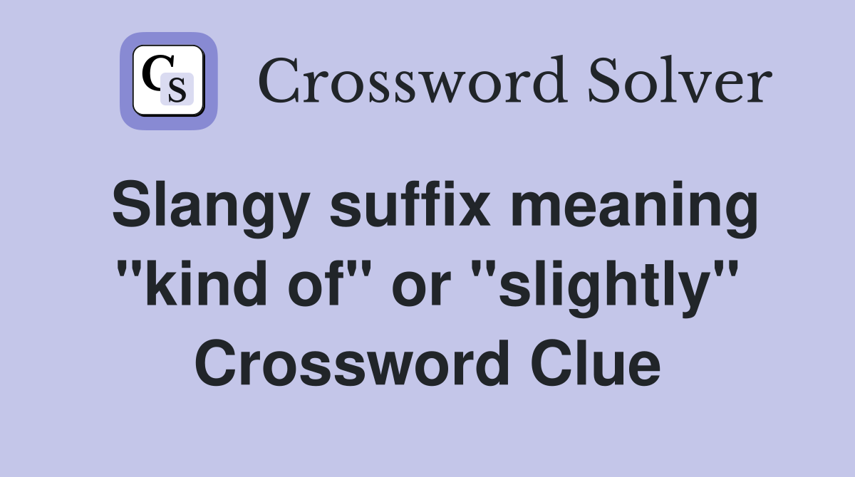 Slangy suffix meaning "kind of" or "slightly" Crossword Clue