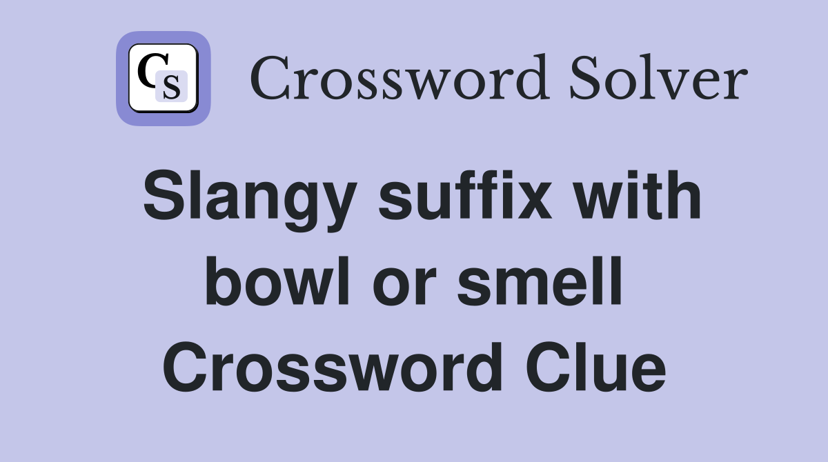 Slangy suffix with bowl or smell Crossword Clue