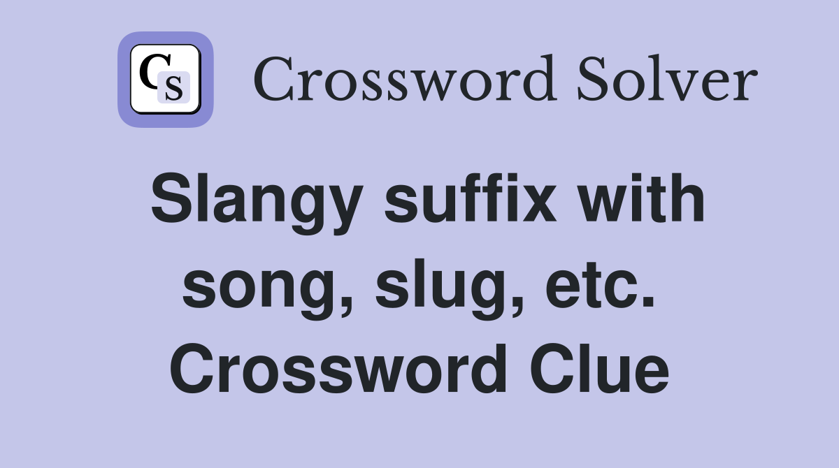 Slangy suffix with song, slug, etc. Crossword Clue