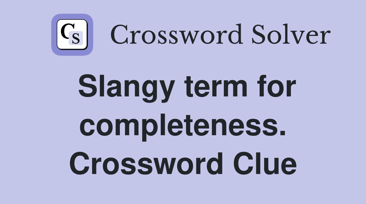 Slangy term for completeness. Crossword Clue