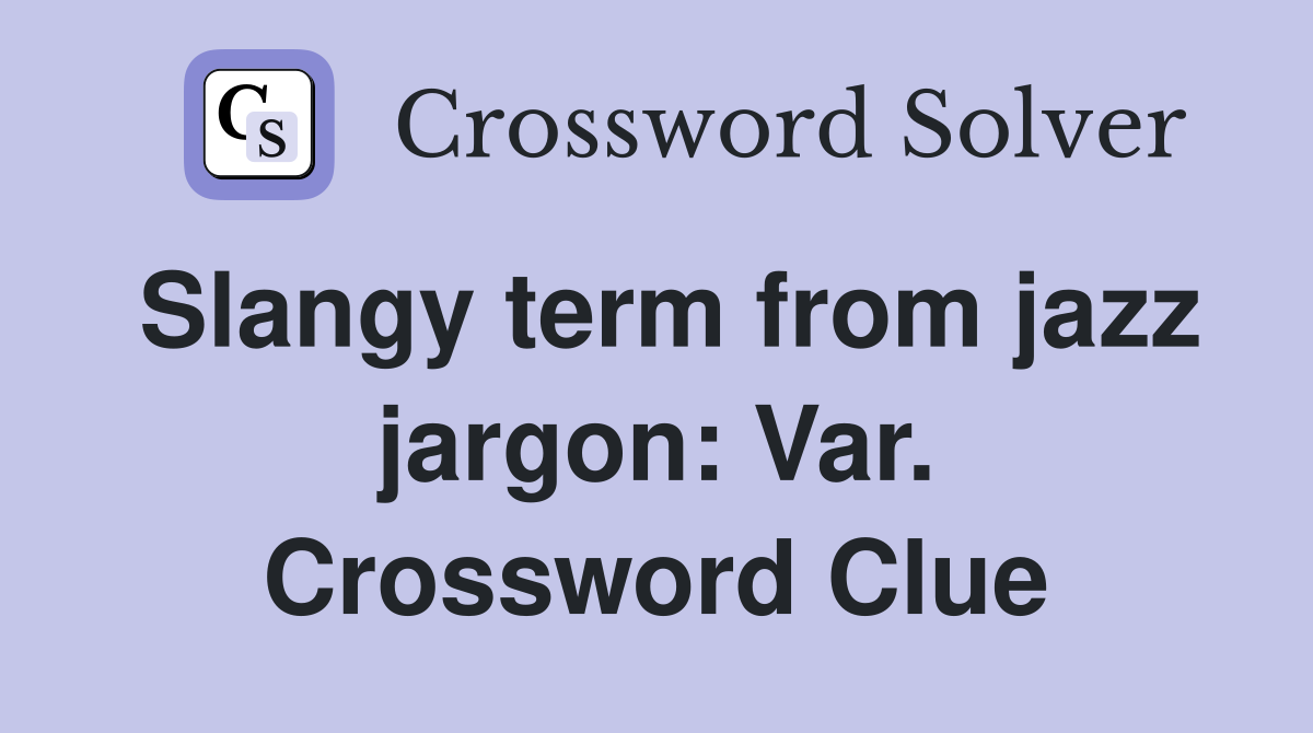Slangy term from jazz jargon: Var. Crossword Clue
