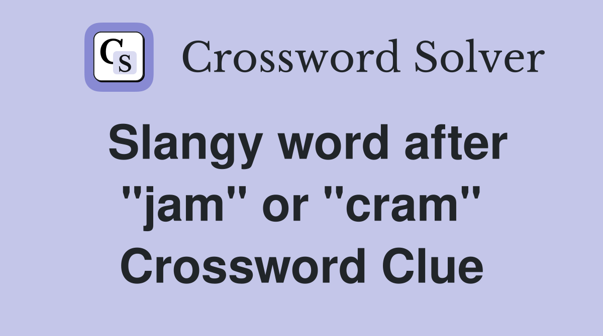 Slangy word after "jam" or "cram" Crossword Clue