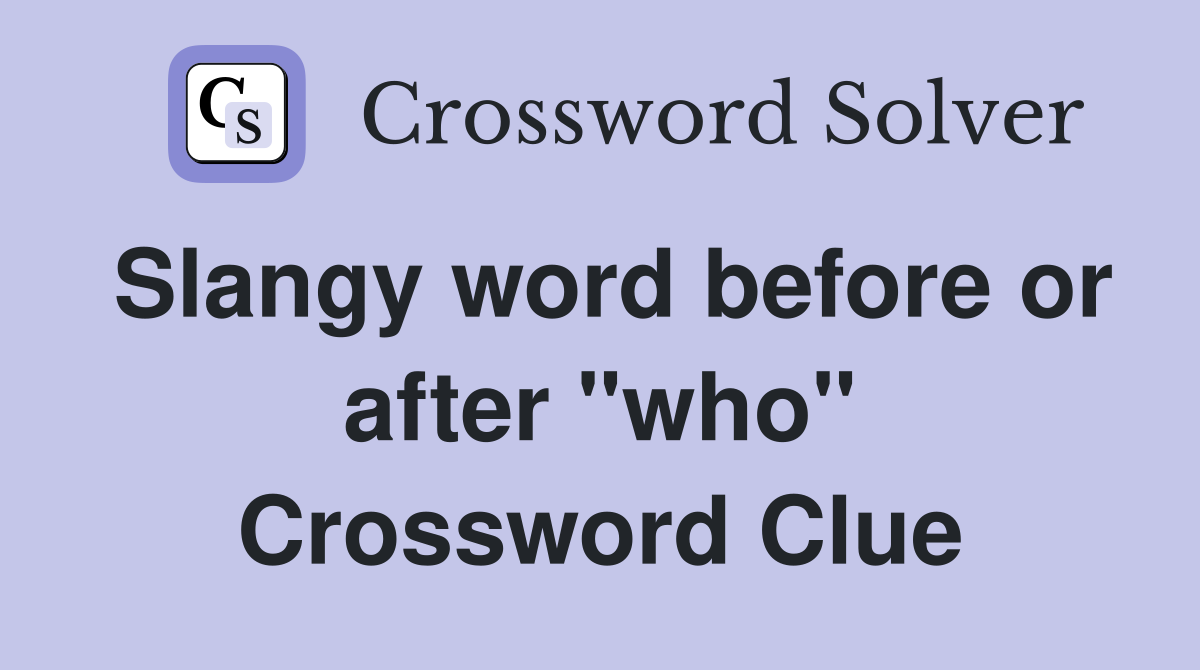 Slangy word before or after "who" Crossword Clue