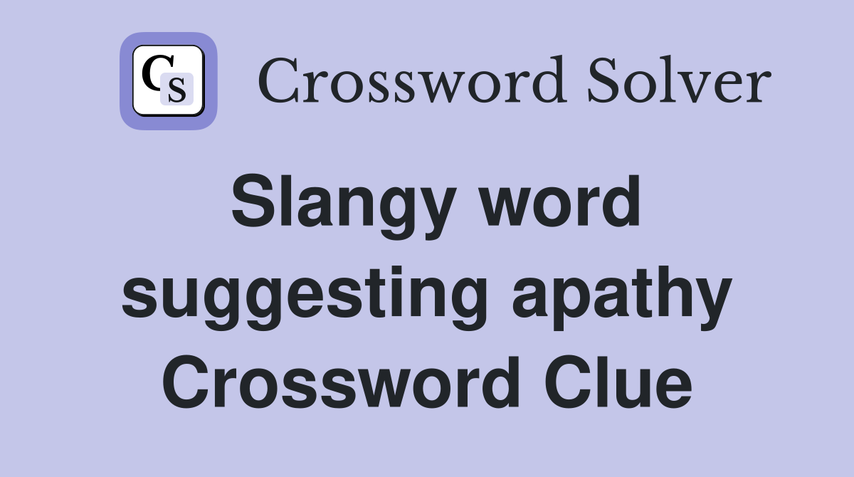 Slangy word suggesting apathy Crossword Clue