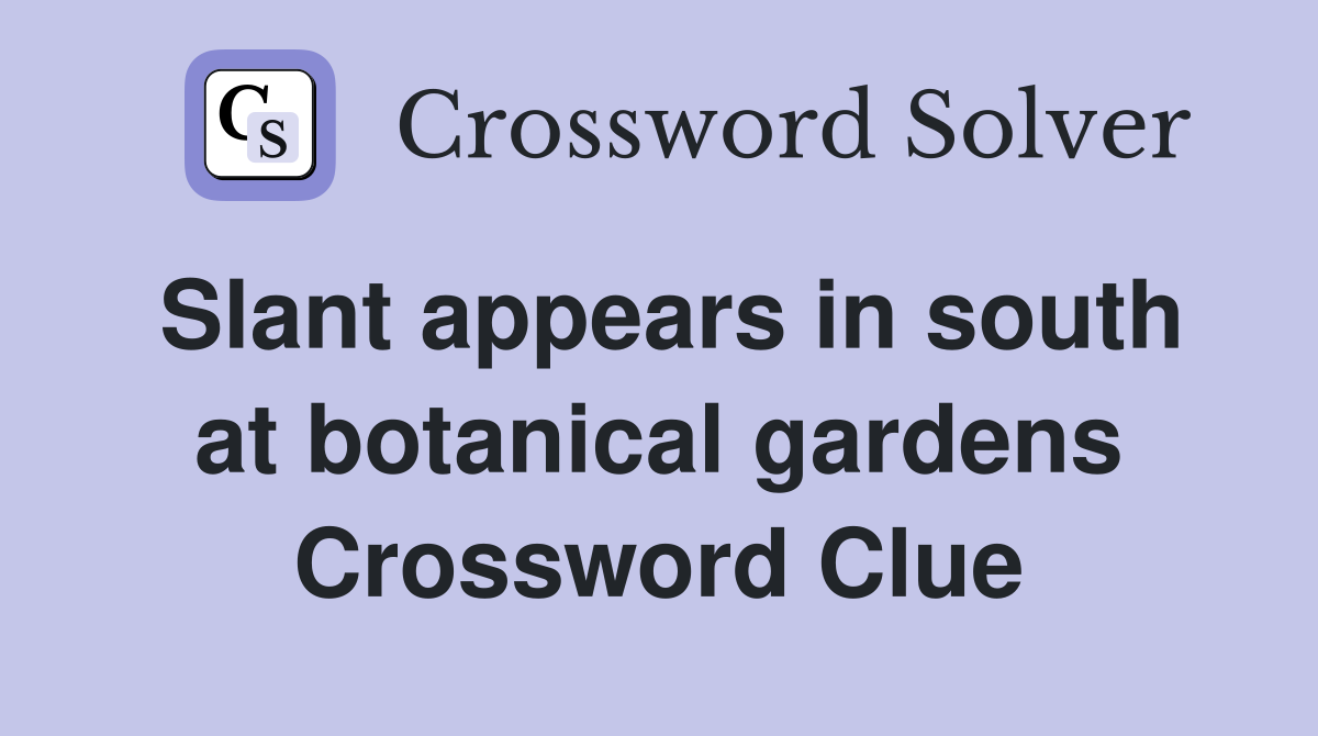 Slant appears in south at botanical gardens Crossword Clue