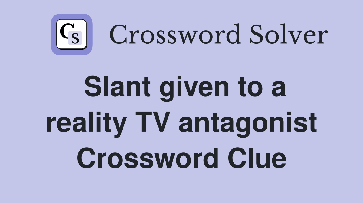 Slant given to a reality TV antagonist Crossword Clue