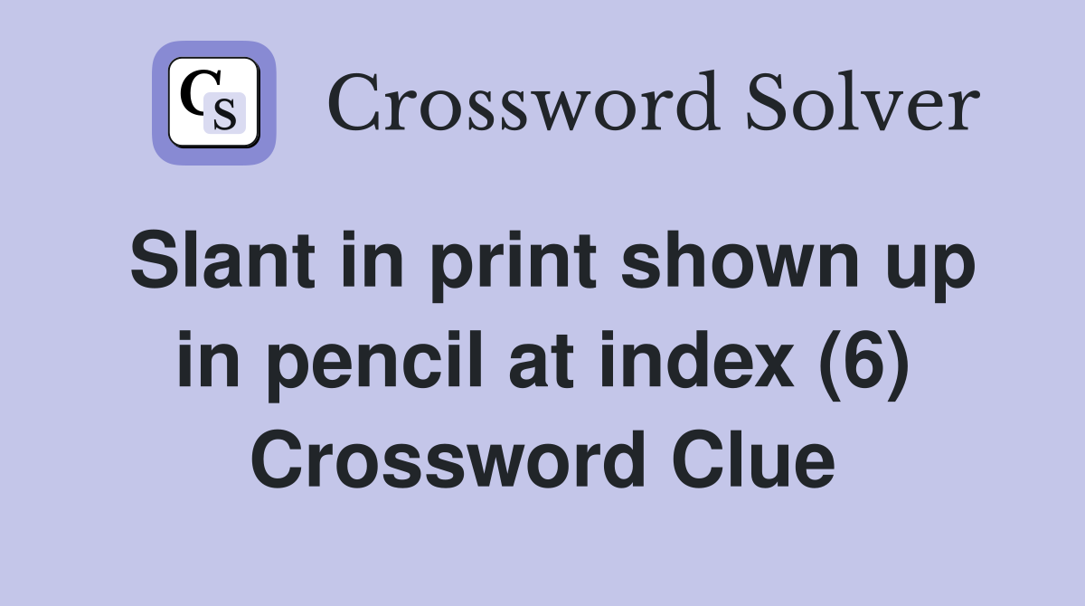 Slant in print shown up in pencil at index (6) Crossword Clue