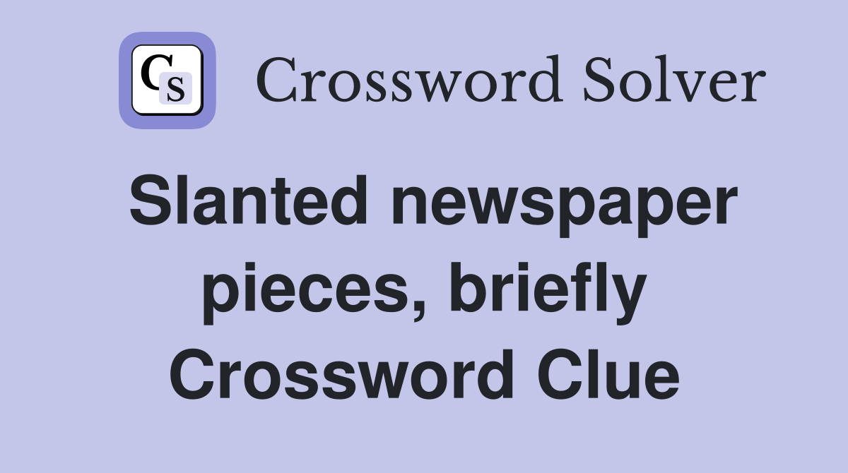 Slanted newspaper pieces, briefly Crossword Clue