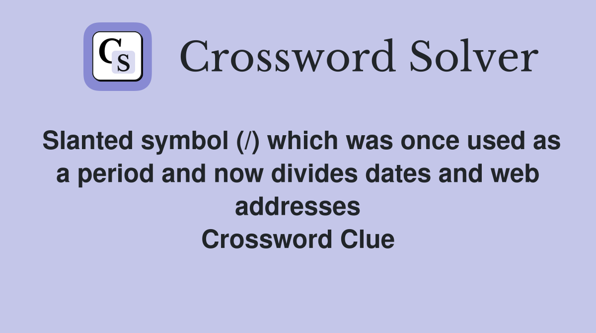Slanted symbol (/) which was once used as a period and now divides dates and web addresses Crossword Clue
