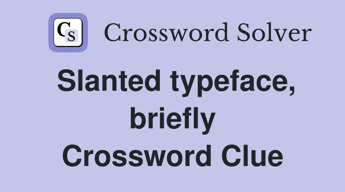 Slanted typeface, briefly Crossword Clue