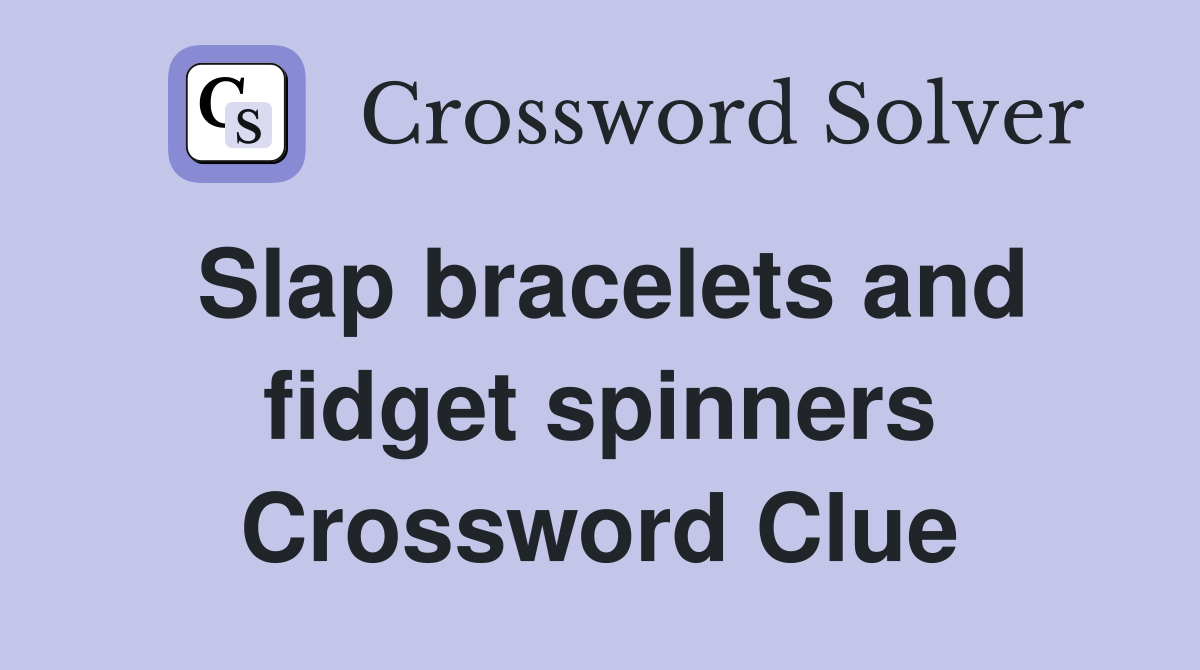 Slap bracelets and fidget spinners Crossword Clue