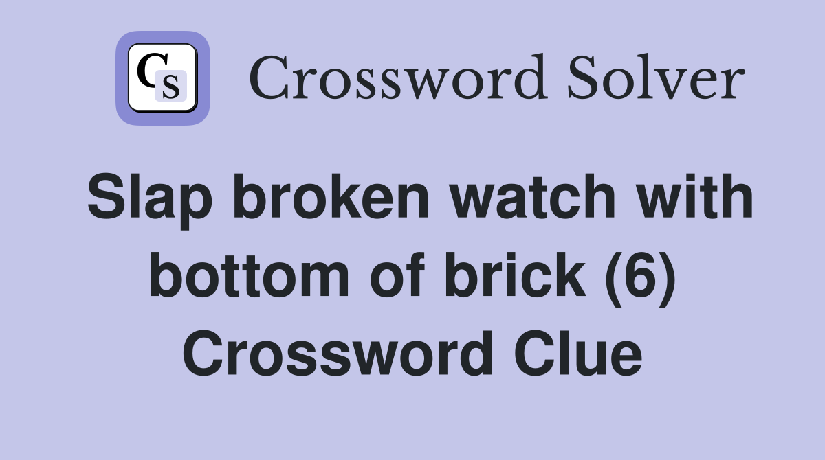 Slap broken watch with bottom of brick (6) Crossword Clue