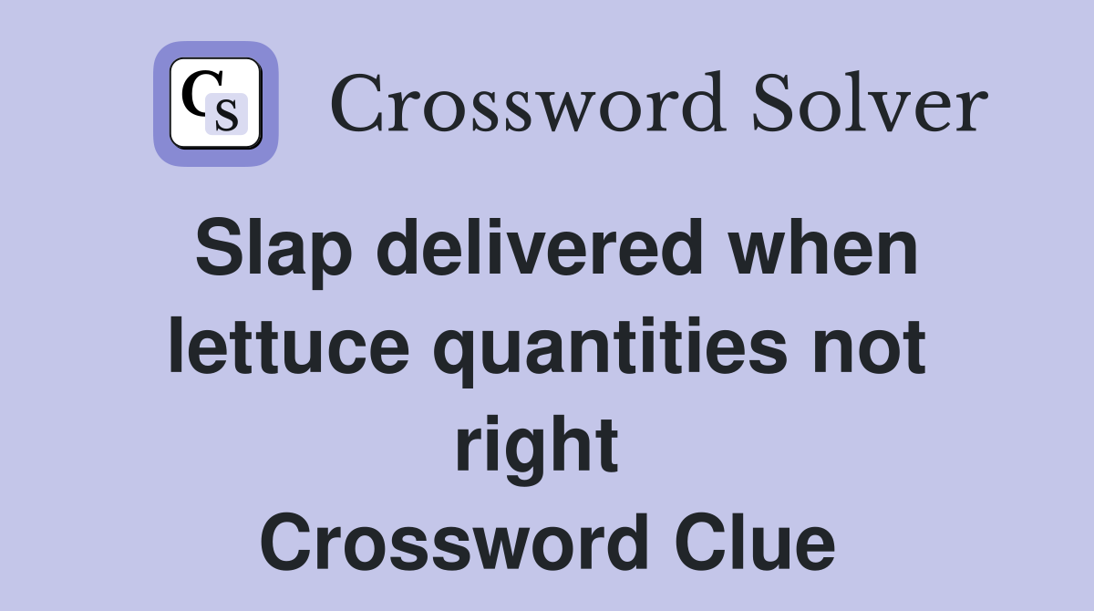 Slap delivered when lettuce quantities not right  Crossword Clue
