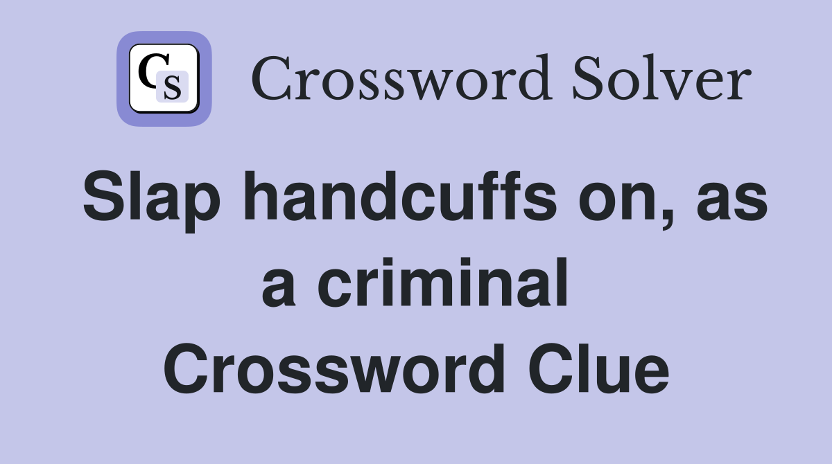 Slap handcuffs on, as a criminal Crossword Clue