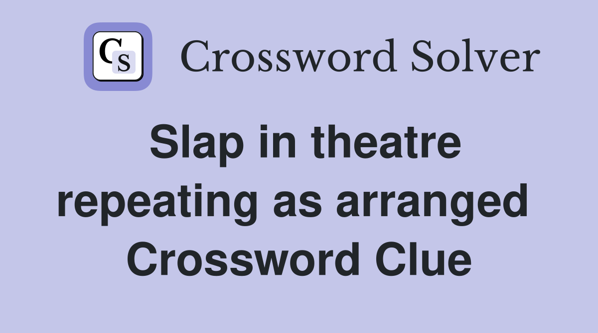 Slap in theatre repeating as arranged  Crossword Clue