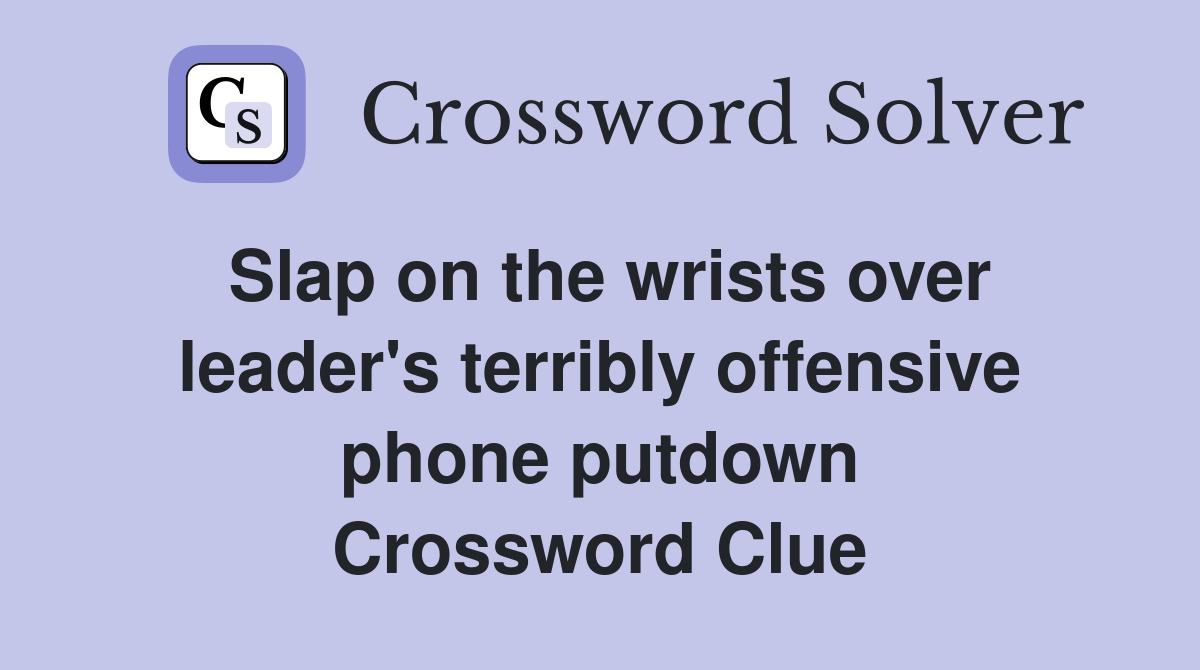 Slap on the wrists over leader's terribly offensive phone putdown Crossword Clue
