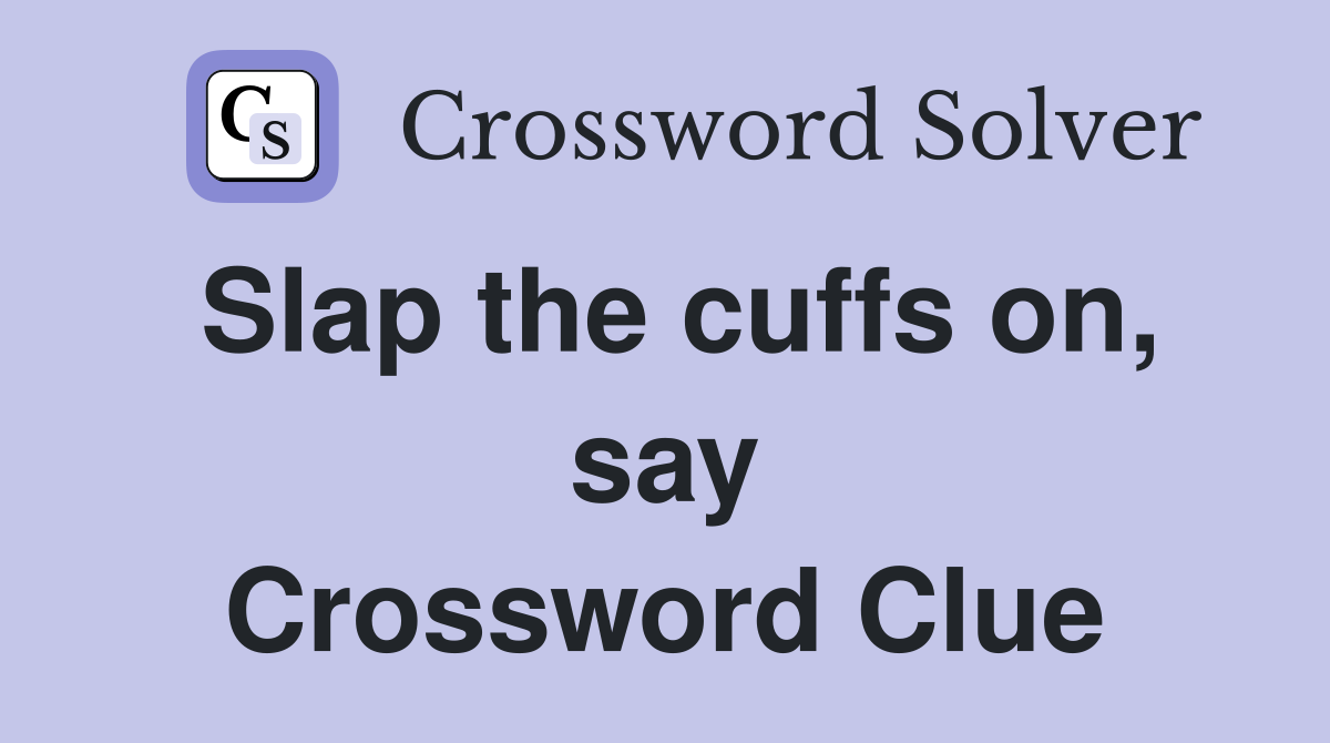 Slap the cuffs on, say Crossword Clue
