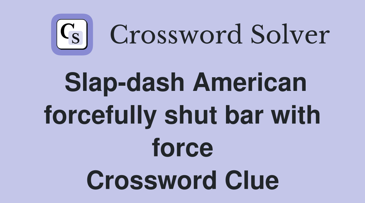 Slap-dash American forcefully shut bar with force Crossword Clue