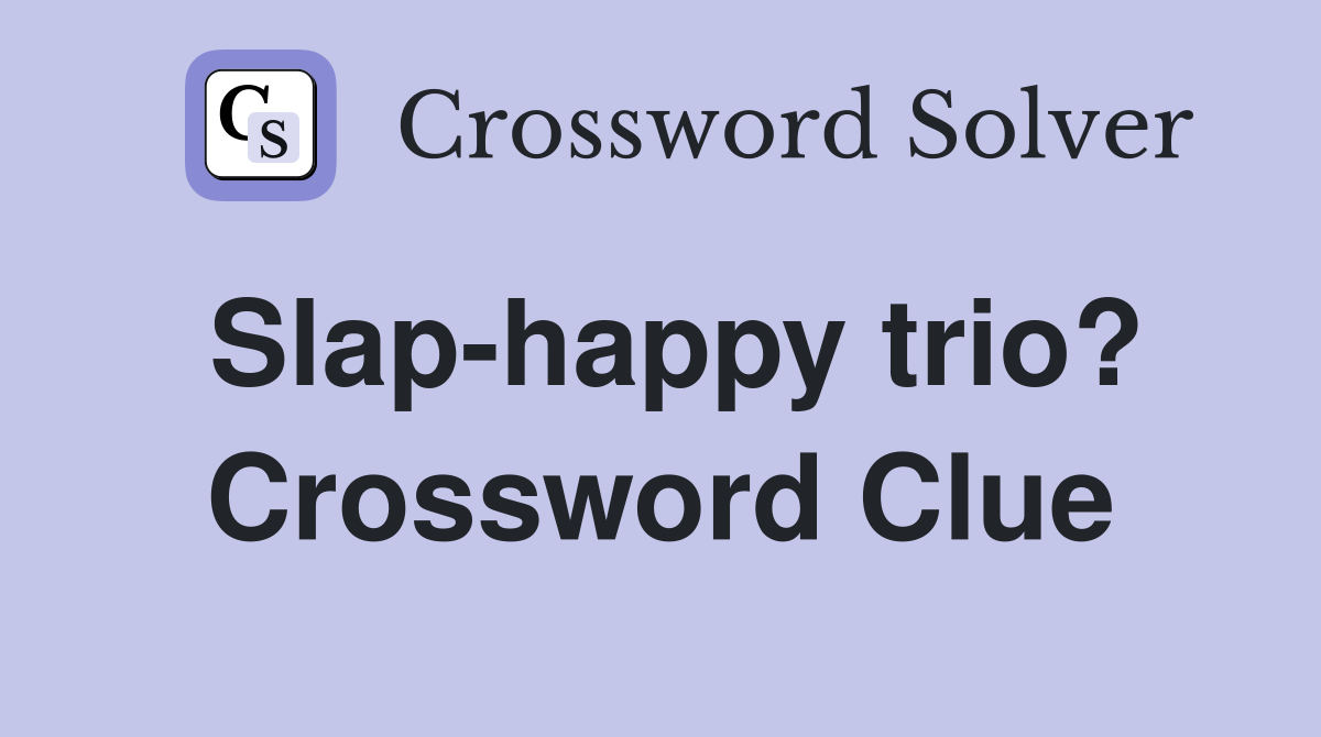 Slap-happy trio? Crossword Clue