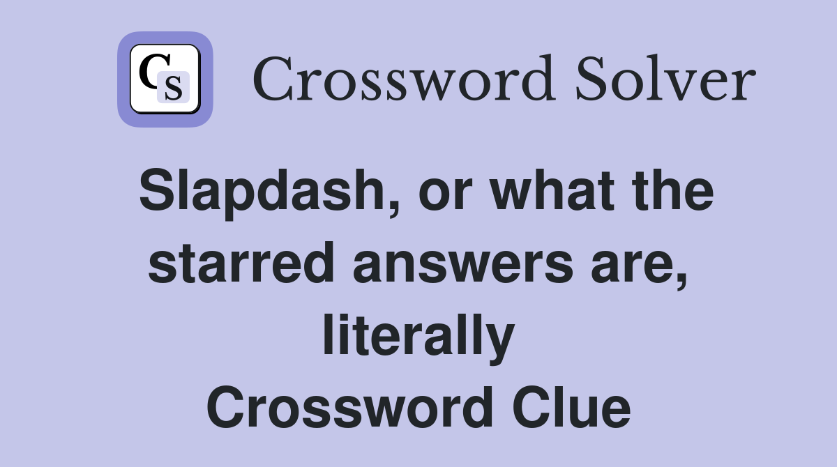Slapdash, or what the starred answers are, literally Crossword Clue