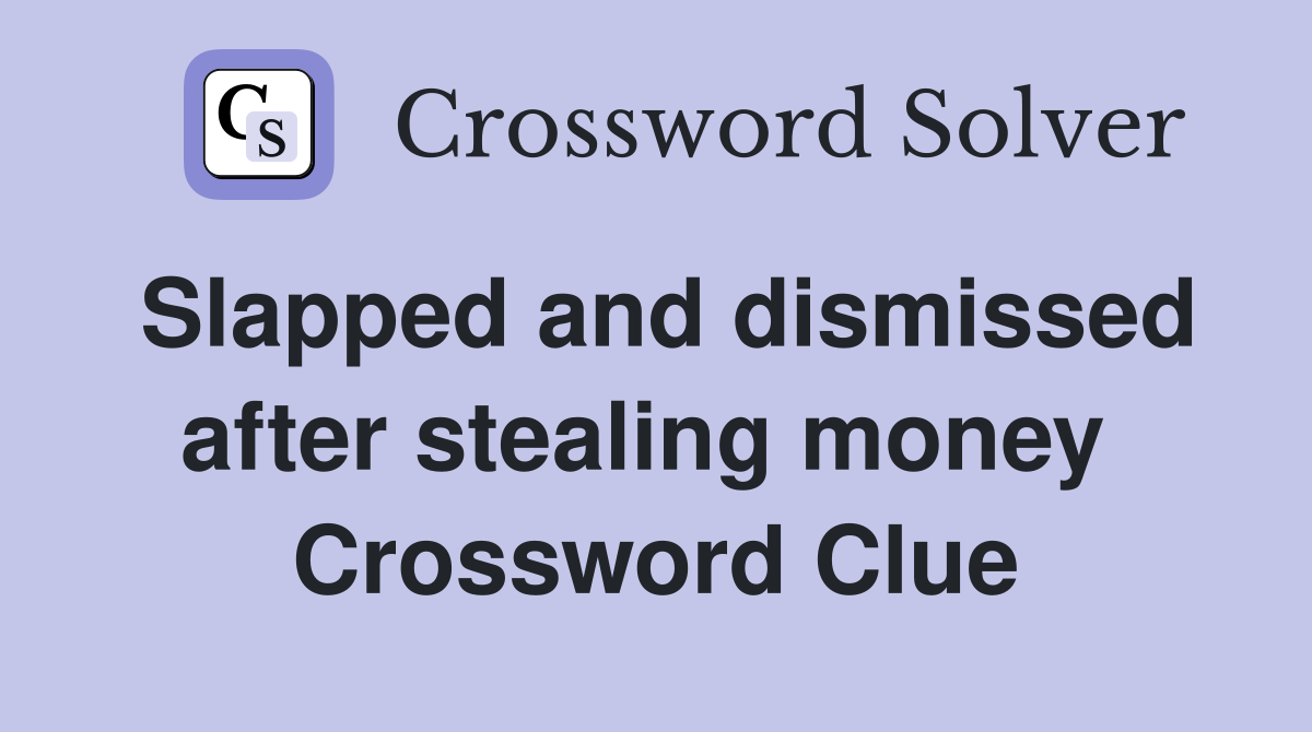Slapped and dismissed after stealing money  Crossword Clue