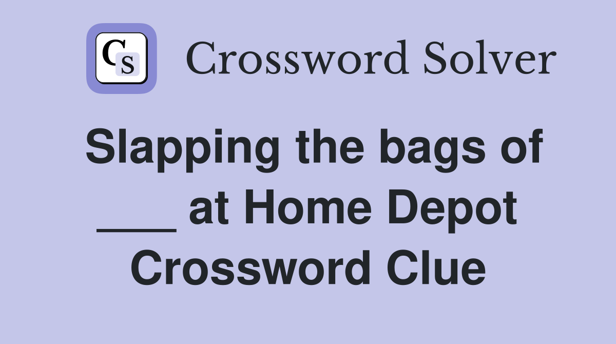 Slapping the bags of ___ at Home Depot Crossword Clue