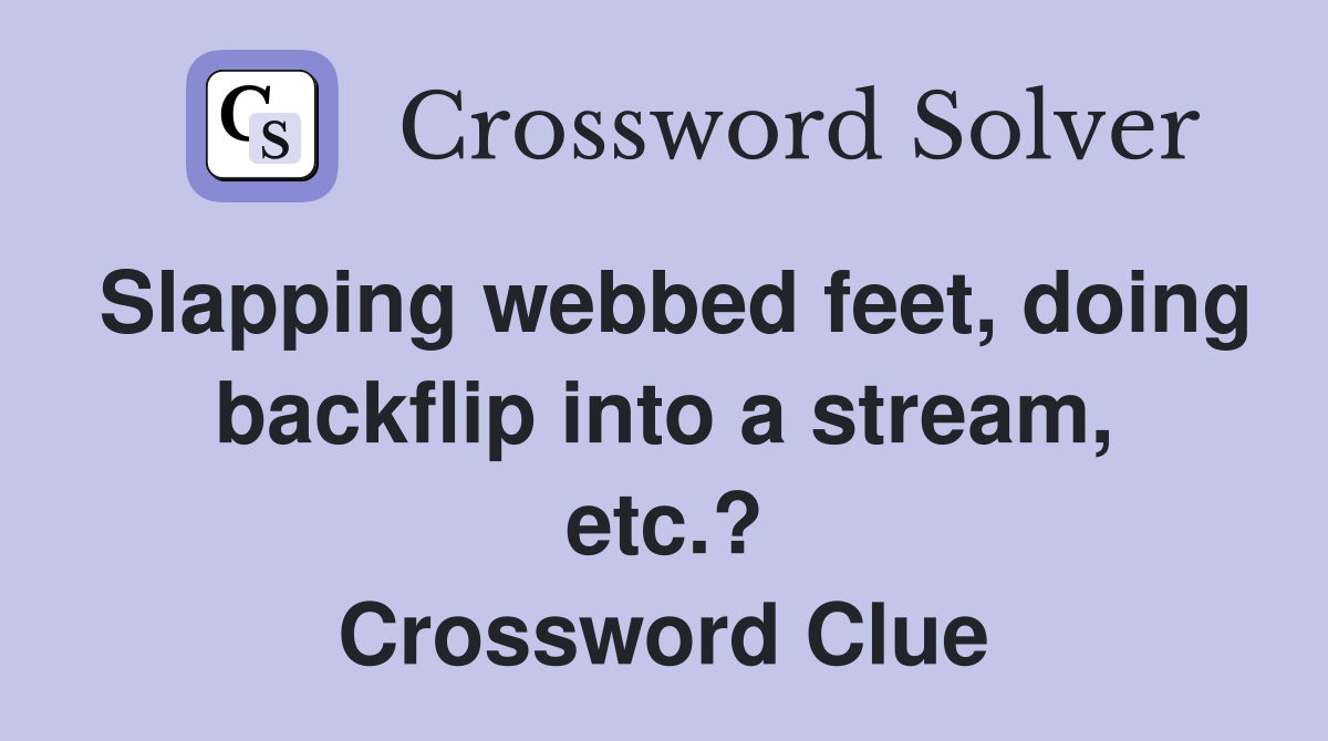 Slapping webbed feet, doing backflip into a stream, etc.? Crossword Clue