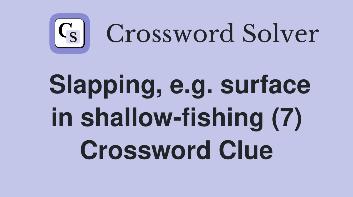 Slapping, e.g. surface in shallow-fishing (7) Crossword Clue