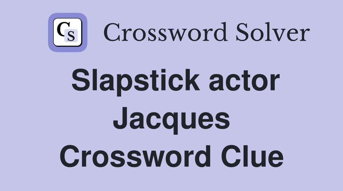 Slapstick actor Jacques Crossword Clue