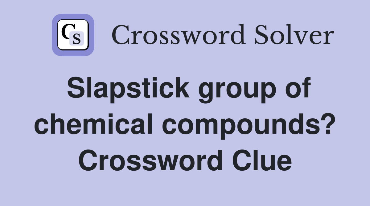 Slapstick group of chemical compounds? Crossword Clue