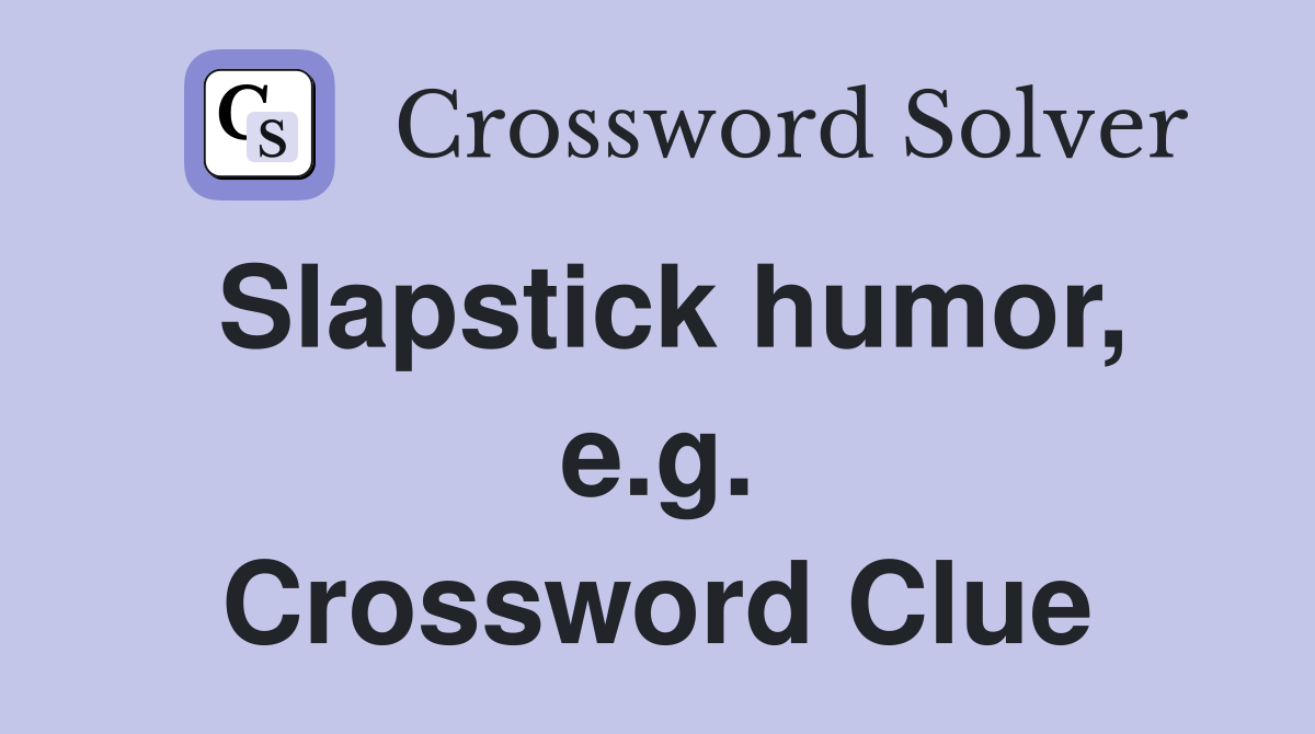Slapstick humor, e.g. Crossword Clue