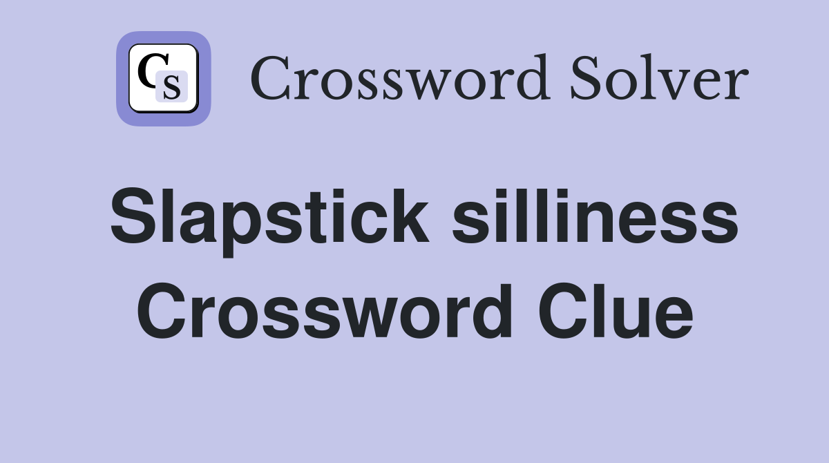 Slapstick silliness Crossword Clue