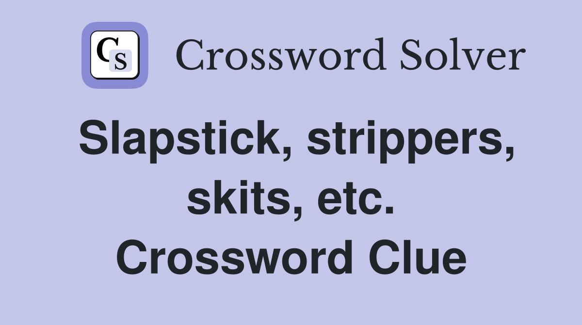 Slapstick, strippers, skits, etc. Crossword Clue