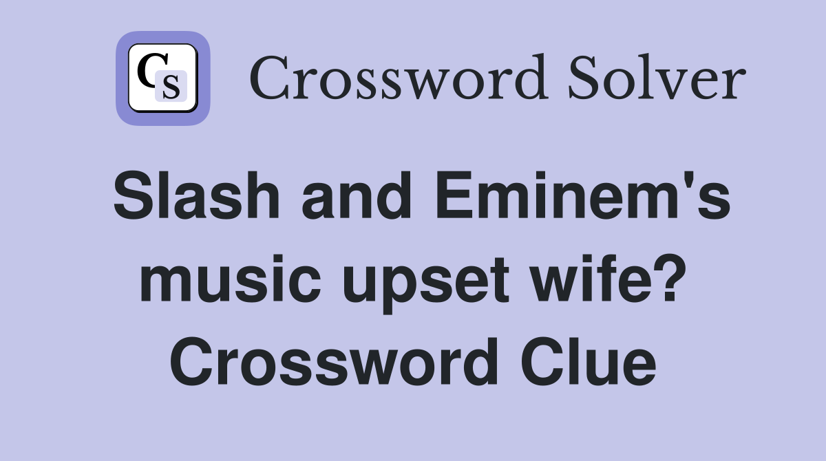 Slash and Eminem's music upset wife? Crossword Clue