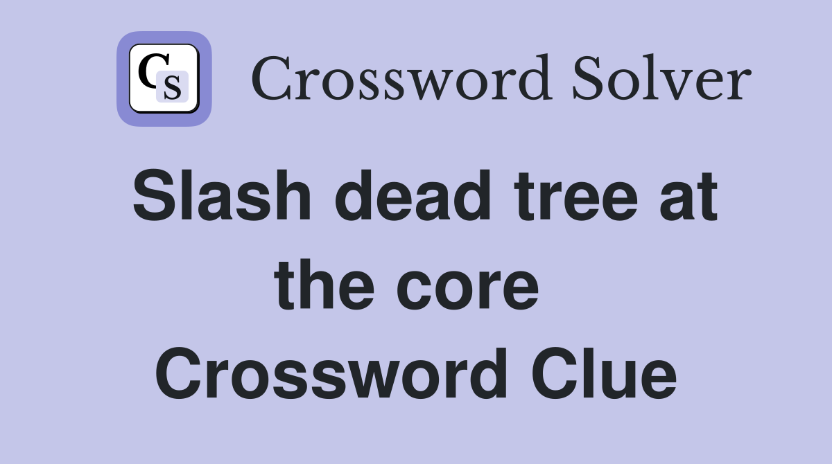 Slash dead tree at the core  Crossword Clue