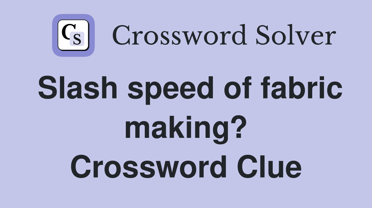 Slash speed of fabric making? Crossword Clue