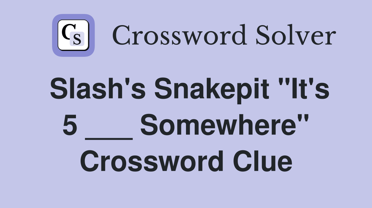 Slash's Snakepit "It's 5 ___ Somewhere" Crossword Clue