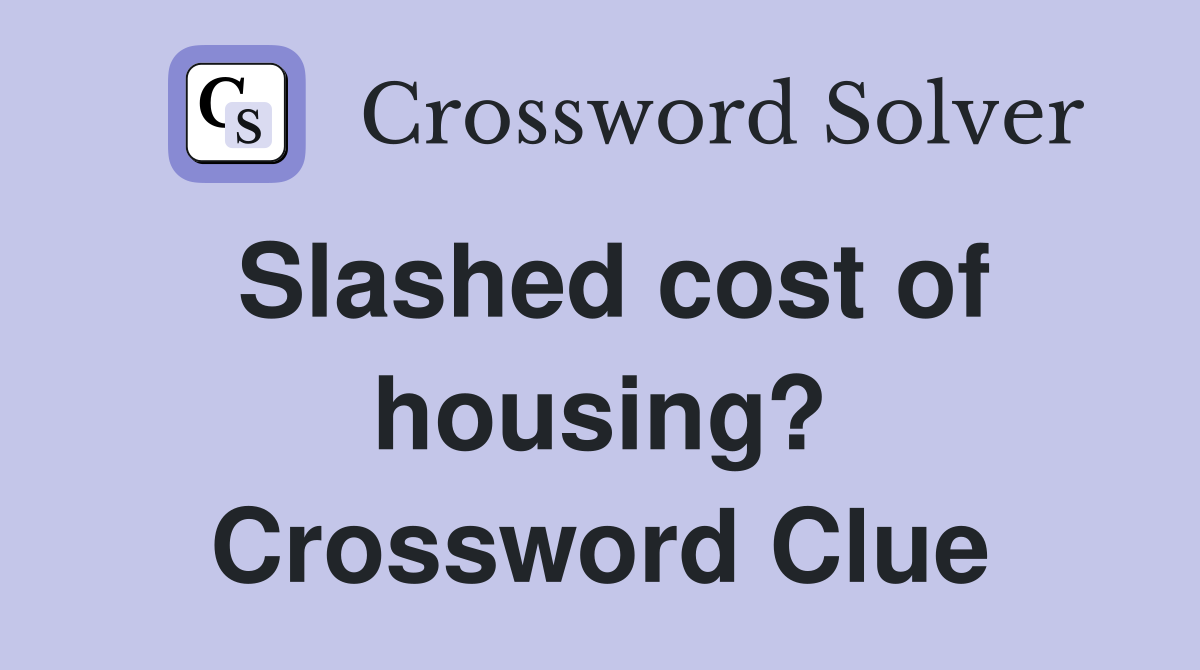 Slashed cost of housing? Crossword Clue