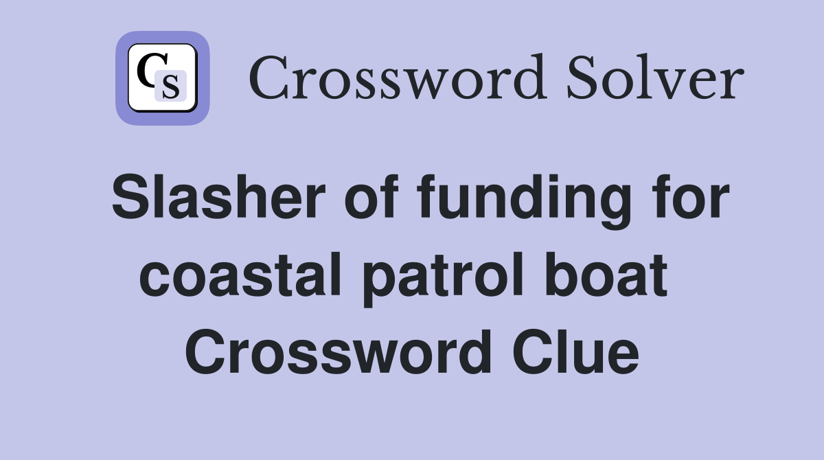 Slasher of funding for coastal patrol boat  Crossword Clue